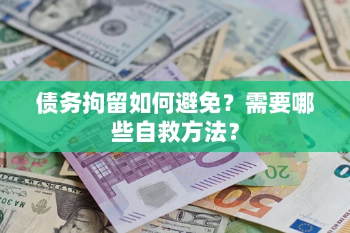 武汉债务拘留如何避免？需要哪些自救方法？