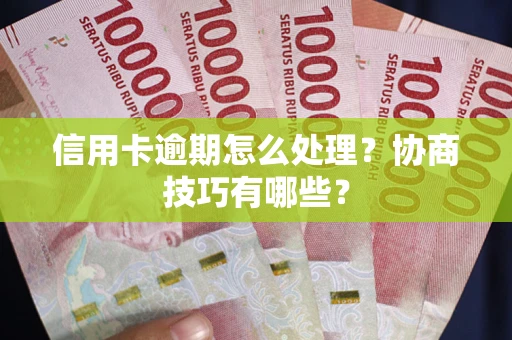 武汉信用卡逾期怎么处理？协商技巧有哪些？