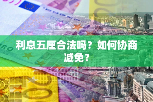 武汉利息五厘合法吗？如何协商减免？