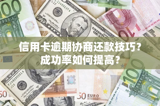 武汉信用卡逾期协商还款技巧？成功率如何提高？