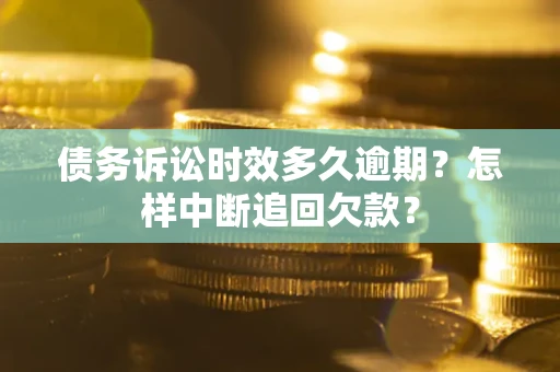武汉债务诉讼时效多久逾期？怎样中断追回欠款？