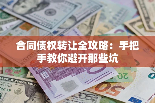 武汉合同债权转让全攻略：手把手教你避开那些坑