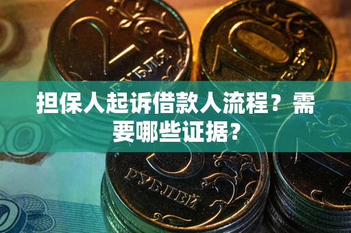 武汉担保人起诉借款人流程?需要哪些证据? 武汉担保人起诉借款人流程?需要哪些证据?