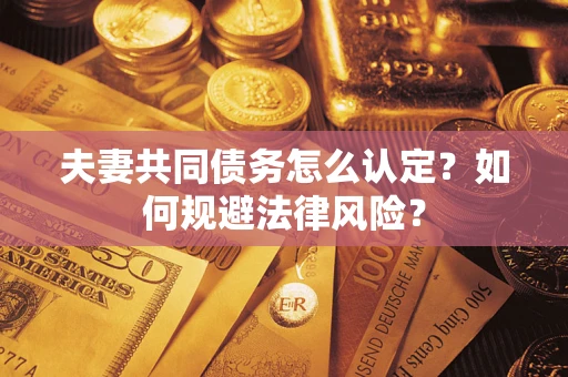 武汉夫妻共同债务怎么认定？如何规避法律风险？