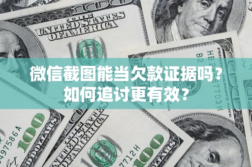 武汉微信截图能当欠款证据吗？如何追讨更有效？