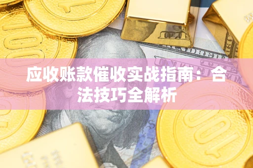 武汉应收账款催收实战指南：合法技巧全解析