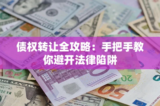 武汉债权转让全攻略：手把手教你避开法律陷阱
