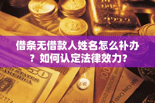 武汉借条无借款人姓名怎么补办？如何认定法律效力？