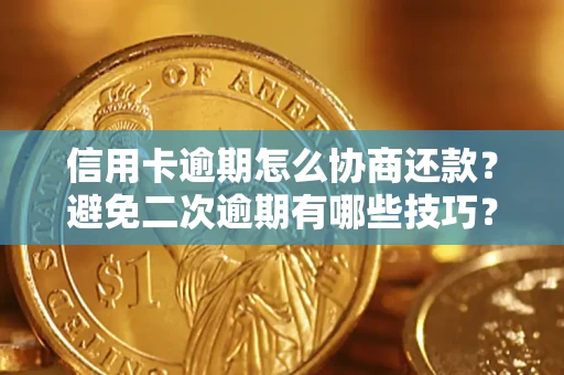 武汉信用卡逾期怎么协商还款？避免二次逾期有哪些技巧？
