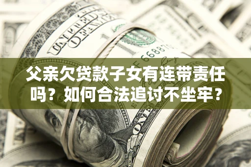武汉父亲欠贷款子女有连带责任吗？如何合法追讨不坐牢？