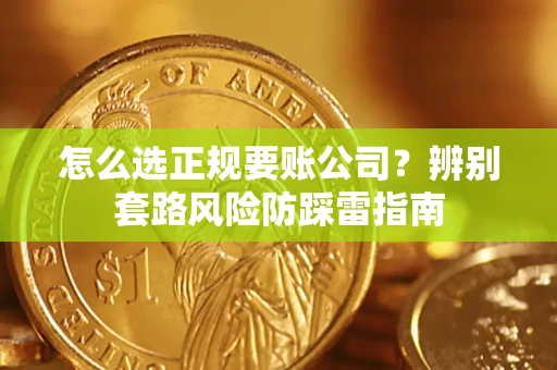 武汉怎么选正规要账公司？辨别套路风险防踩雷指南
