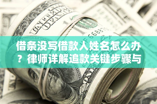 武汉借条没写借款人姓名怎么办？律师详解追款关键步骤与证据链构建