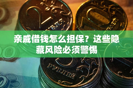 武汉亲戚借钱怎么担保？这些隐藏风险必须警惕