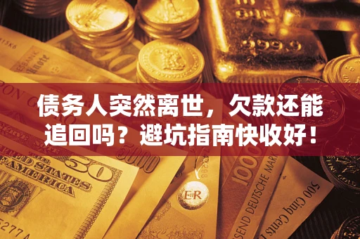 武汉债务人突然离世，欠款还能追回吗？避坑指南快收好！