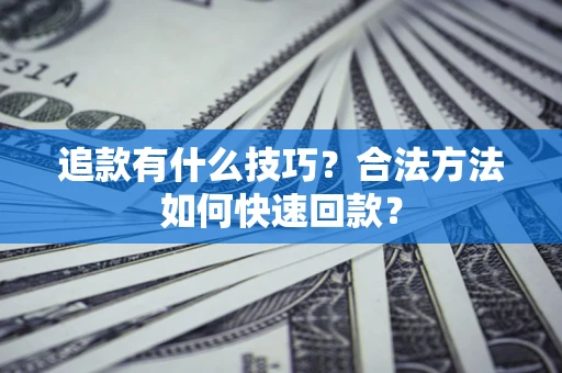 武汉追款有什么技巧？合法方法如何快速回款？