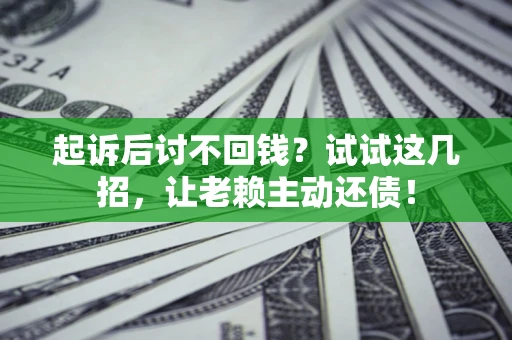 武汉起诉后讨不回钱？试试这几招，让老赖主动还债！