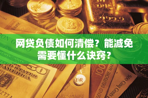 武汉网贷负债如何清偿？能减免需要懂什么诀窍？