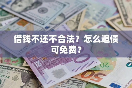 武汉借钱不还不合法？怎么追债可免费？