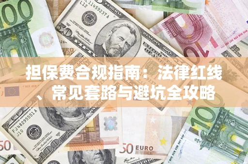武汉担保费合规指南：法律红线、常见套路与避坑全攻略