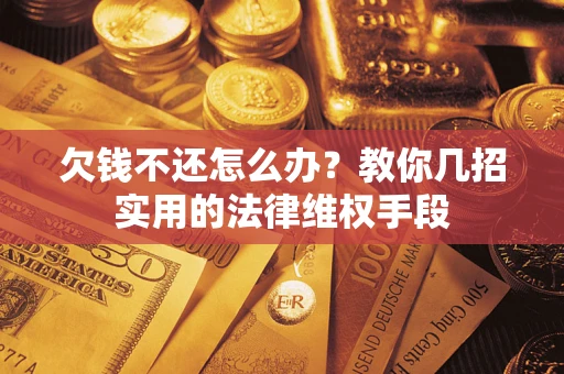 武汉欠钱不还怎么办？教你几招实用的法律维权手段