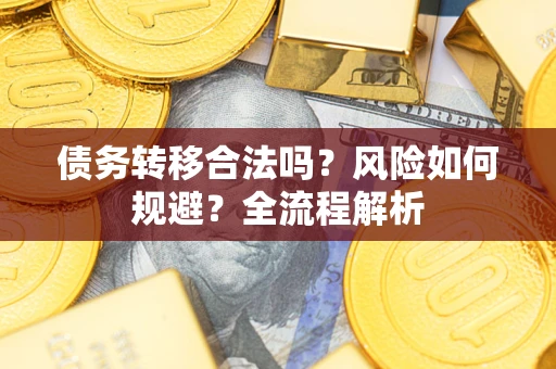 武汉债务转移合法吗？风险如何规避？全流程解析