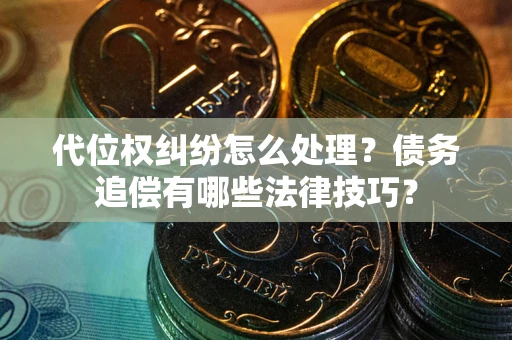 武汉代位权纠纷怎么处理？债务追偿有哪些法律技巧？