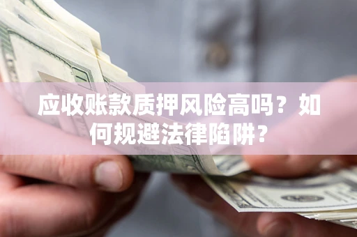 武汉应收账款质押风险高吗？如何规避法律陷阱？