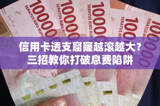 武汉信用卡透支窟窿越滚越大？三招教你打破息费陷阱
