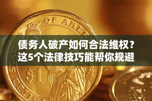武汉债务人破产如何合法维权？这5个法律技巧能帮你规避风险