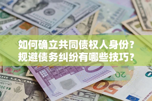 武汉如何确立共同债权人身份？规避债务纠纷有哪些技巧？