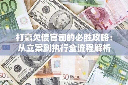 武汉打赢欠债官司的必胜攻略：从立案到执行全流程解析