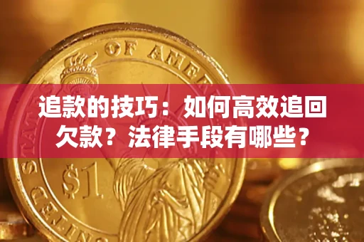 武汉追款的技巧：如何高效追回欠款？法律手段有哪些？