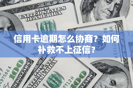 武汉信用卡逾期怎么协商？如何补救不上征信？