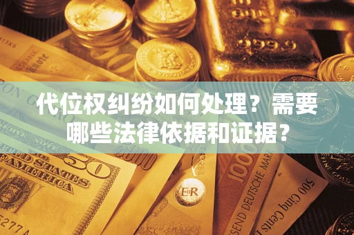 武汉代位权纠纷如何处理？需要哪些法律依据和证据？