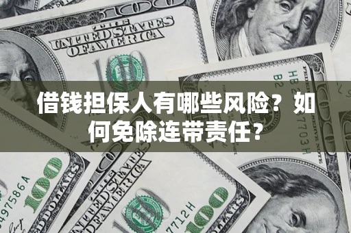 武汉借钱担保人有哪些风险？如何免除连带责任？