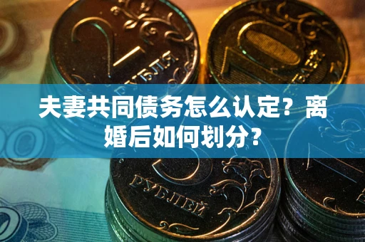 武汉夫妻共同债务怎么认定？离婚后如何划分？