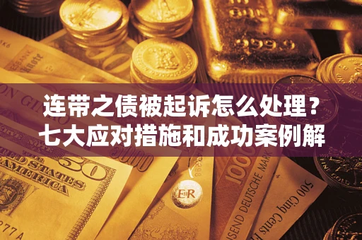 武汉连带之债被起诉怎么处理？七大应对措施和成功案例解析