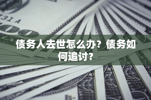 武汉债务人去世怎么办？债务如何追讨？