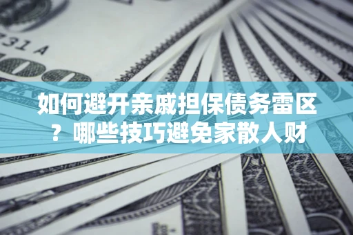 武汉如何避开亲戚担保债务雷区？哪些技巧避免家散人财