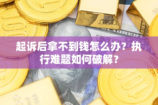 武汉起诉后拿不到钱怎么办？执行难题如何破解？
