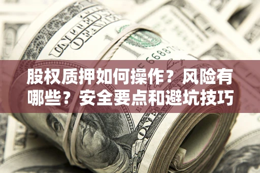武汉股权质押如何操作？风险有哪些？安全要点和避坑技巧？