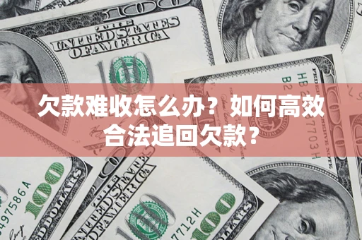 武汉欠款难收怎么办？如何高效合法追回欠款？