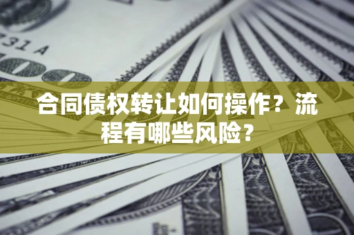武汉合同债权转让如何操作？流程有哪些风险？