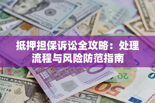 武汉抵押担保诉讼全攻略：处理流程与风险防范指南
