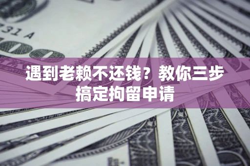 武汉遇到老赖不还钱？教你三步搞定拘留申请