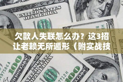 武汉欠款人失联怎么办？这3招让老赖无所遁形（附实战技巧）