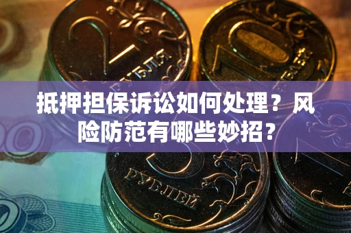 武汉抵押担保诉讼如何处理？风险防范有哪些妙招？