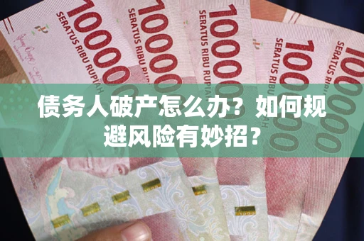 武汉债务人破产怎么办？如何规避风险有妙招？
