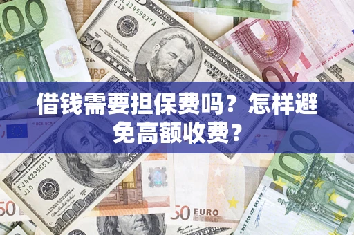 武汉借钱需要担保费吗？怎样避免高额收费？