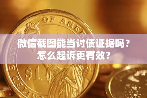 武汉微信截图能当讨债证据吗？怎么起诉更有效？